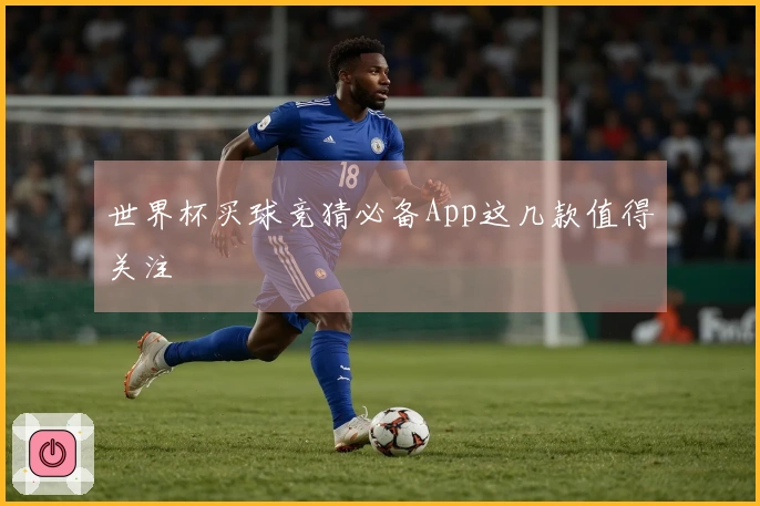 世界杯买球竞猜必备App这几款值得关注