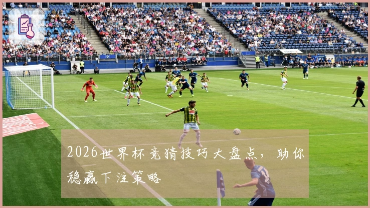 2026世界杯竞猜技巧大盘点，助你稳赢下注策略