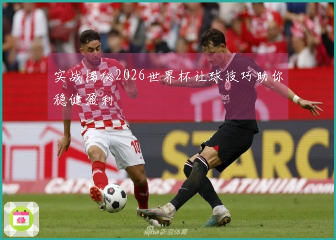 实战揭秘2026世界杯让球技巧助你稳健盈利