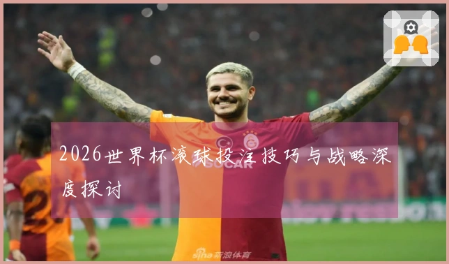 2026世界杯滚球投注技巧与战略深度探讨
