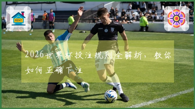 2026世界杯投注规则全解析，教你如何正确下注