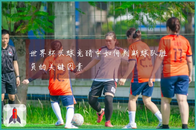 世界杯买球竞猜中如何判断球队胜负的关键因素