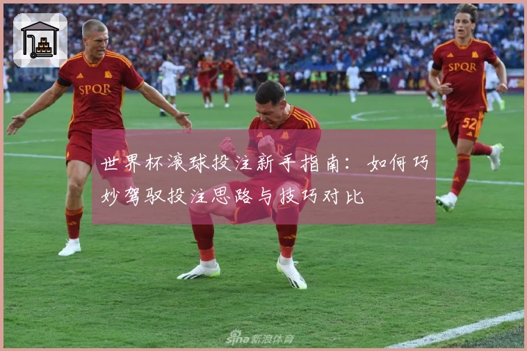 世界杯滚球投注新手指南：如何巧妙驾驭投注思路与技巧对比