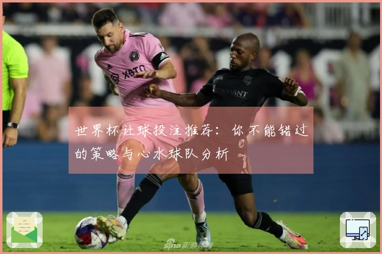 世界杯让球投注推荐：你不能错过的策略与心水球队分析