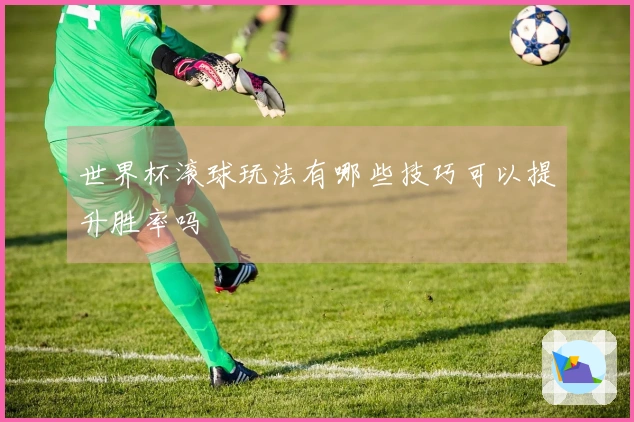 世界杯滚球玩法有哪些技巧可以提升胜率吗