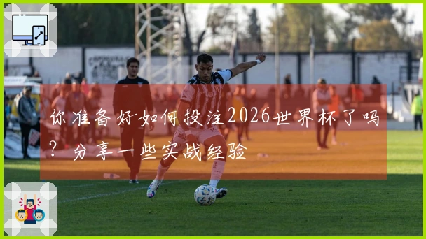 你准备好如何投注2026世界杯了吗？分享一些实战经验