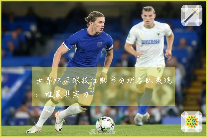 世界杯买球投注赔率分析各队表现，谁最具实力？