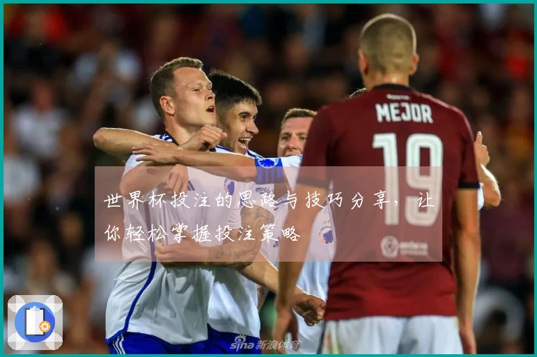 世界杯投注的思路与技巧分享，让你轻松掌握投注策略