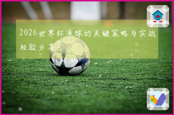 2026世界杯滚球的关键策略与实战经验分享