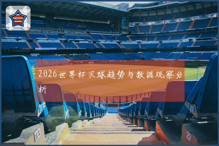 2026世界杯买球趋势与数据观察分析