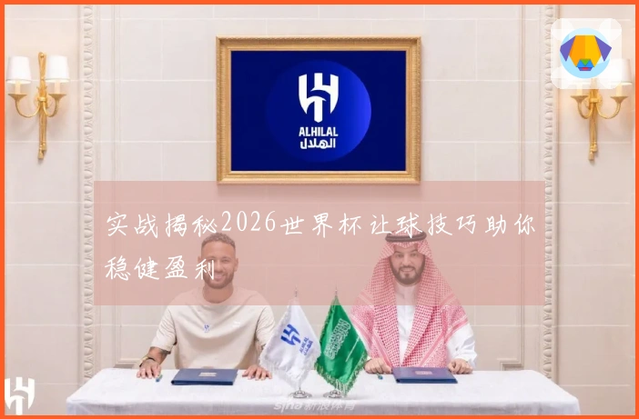 实战揭秘2026世界杯让球技巧助你稳健盈利