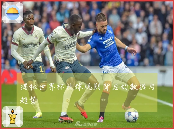 揭秘世界杯让球规则背后的数据与趋势