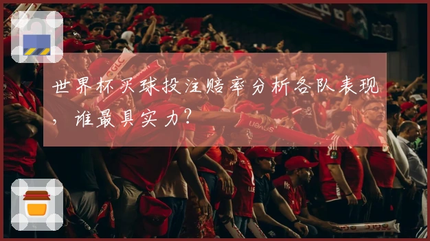 世界杯买球投注赔率分析各队表现，谁最具实力？